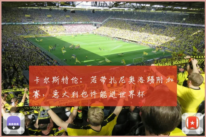 卡尔斯特伦：若带扎尼奥洛踢附加赛，意大利也许能进世界杯