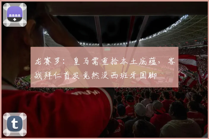 龙赛罗：皇马需重拾本土底蕴，客战拜仁首发竟然没西班牙国脚
