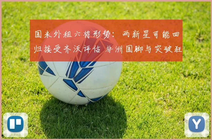 国米外租六将形势：两新星可能回归接受齐沃评估 非洲国脚与突破狂